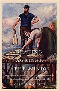 Beating Against the Wind: Popular Opposition to Bishop Feild and Tractarianism in Newfoundland and Labrador Volume 2 (Paperback)