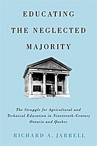 Educating the Neglected Majority: The Struggle for Agricultural and Technical Education in Nineteenth-Century Ontario and Quebec (Paperback)