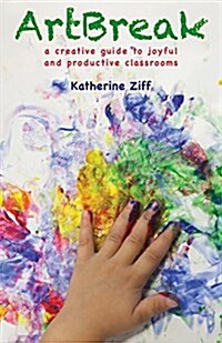 Artbreak: A Creative Guide to Joyful and Productive Classrooms (Paperback)