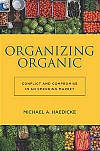 Organizing Organic: Conflict and Compromise in an Emerging Market (Hardcover)
