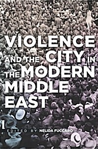 Violence and the City in the Modern Middle East (Paperback)