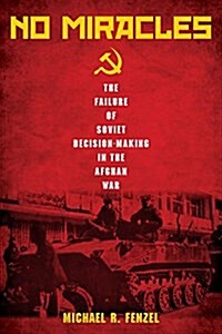 No Miracles: The Failure of Soviet Decision-Making in the Afghan War (Hardcover)