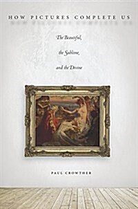 How Pictures Complete Us: The Beautiful, the Sublime, and the Divine (Paperback)