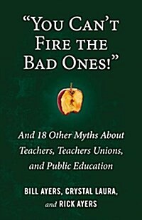 You Cant Fire the Bad Ones!: And 18 Other Myths about Teachers, Teachers Unions, and Public Education (Paperback)