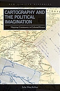 Cartography and the Political Imagination: Mapping Community in Colonial Kenya (Hardcover)