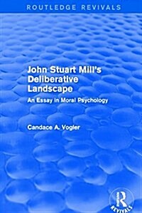 John Stuart Mills Deliberative Landscape (Routledge Revivals) : An Essay in Moral Psychology (Hardcover)
