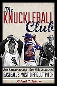 The Knuckleball Club: The Extraordinary Men Who Mastered Baseballs Most Difficult Pitch (Hardcover)