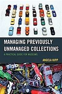 Managing Previously Unmanaged Collections: A Practical Guide for Museums (Paperback)
