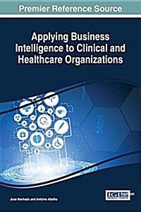 Applying Business Intelligence to Clinical and Healthcare Organizations (Hardcover)