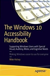 The Windows 10 Accessibility Handbook: Supporting Windows Users with Special Visual, Auditory, Motor, and Cognitive Needs (Paperback, 2015)