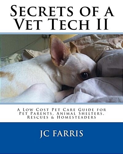 Secrets of a Vet Tech II: A Low Cost Pet Care Guide for Pet Parents, Animal Shelters, Rescues, & Homesteaders (Paperback)