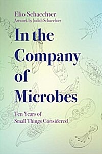In the Company of Microbes: Ten Years of Small Things Considered (Paperback)