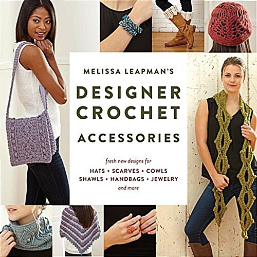 Melissa Leapmans Designer Crochet: Accessories: Fresh New Designs for Hats, Scarves, Cowls, Shawls, Handbags, Jewelry, and More (Paperback)