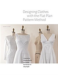 Designing Clothes with the Flat Pattern Method: Customize Fitting Shells to Create Garments in Any Style (Paperback)