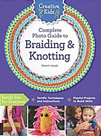 Creative Kids Complete Photo Guide to Braiding and Knotting (Paperback)