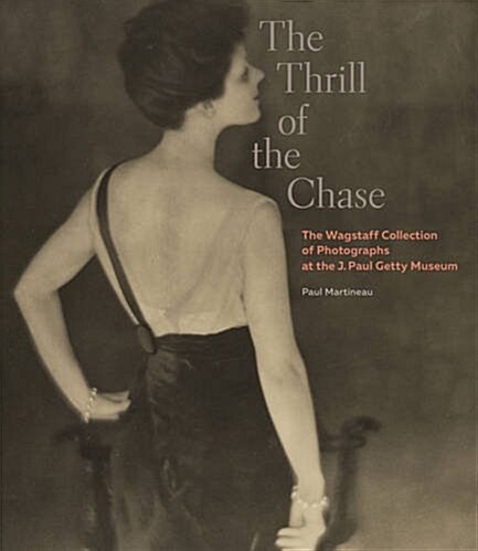 The Thrill of the Chase: The Wagstaff Collection of Photographs at the J. Paul Getty Museum (Hardcover)