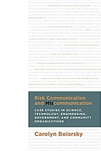 Risk Communication and Miscommunication: Case Studies in Science, Technology, Engineering, Government, and Community Organizations (Paperback)