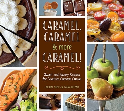Caramel, Caramel & More Caramel!: Sweet and Savory Recipes for Creative Caramel Cuisine (Hardcover)