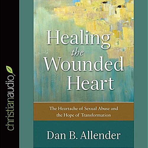 Healing the Wounded Heart: The Heartache of Sexual Abuse and the Hope of Transformation (Audio CD)