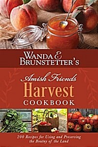 Wanda E. Brunstetters Amish Friends Harvest Cookbook: Over 240 Recipes for Using and Preserving the Bounty of the Land (Spiral)