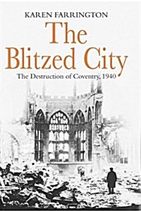 The Blitzed City : The Destruction of Coventry, 1940 (Paperback)