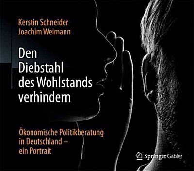 Den Diebstahl Des Wohlstands Verhindern: ?onomische Politikberatung in Deutschland - Ein Portrait (Hardcover, 1. Aufl. 2016)