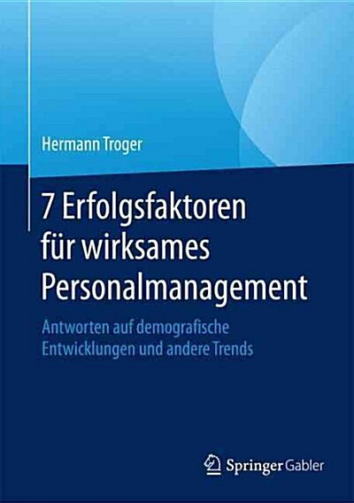 7 Erfolgsfaktoren Fur Wirksames Personalmanagement: Antworten Auf Demografische Entwicklungen Und Andere Trends (Hardcover, 1. Aufl. 2016)