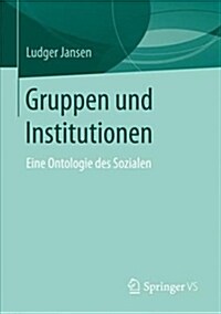 Gruppen Und Institutionen: Eine Ontologie Des Sozialen (Paperback, 1. Aufl. 2017)