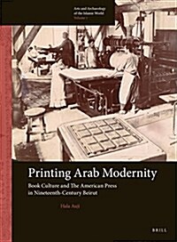 Printing Arab Modernity: Book Culture and the American Press in Nineteenth-Century Beirut (Hardcover)