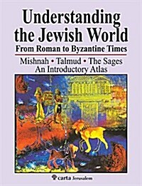 Understanding the Jewish World from Roman to Byzantine Times: Mishnah-Talmud-The Sages--An Introductory Atlas (Paperback)