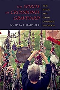 The Spirits of Crossbones Graveyard: Time, Ritual, and Sexual Commerce in London (Hardcover)