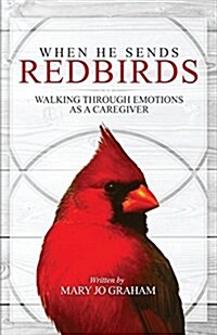 When He Sends Redbirds: Walking Through Emotions as a Caregiver (Paperback)