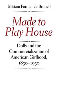 Made to Play House: Dolls and the Commercialization of American Girlhood, 1830-1930 (Paperback)