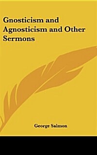 Gnosticism and Agnosticism and Other Sermons (Hardcover)