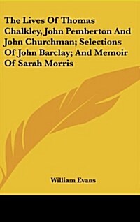 The Lives of Thomas Chalkley, John Pemberton and John Churchman; Selections of John Barclay; And Memoir of Sarah Morris (Hardcover)