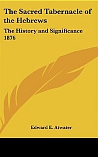 The Sacred Tabernacle of the Hebrews: The History and Significance 1876 (Hardcover)