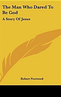 The Man Who Dared to Be God: A Story of Jesus (Hardcover)