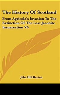 The History of Scotland: From Agricolas Invasion to the Extinction of the Last Jacobite Insurrection V6 (Hardcover)