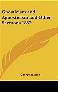 Gnosticism and Agnosticism and Other Sermons 1887 (Hardcover)