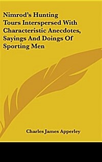 Nimrods Hunting Tours Interspersed with Characteristic Anecdotes, Sayings and Doings of Sporting Men (Hardcover)