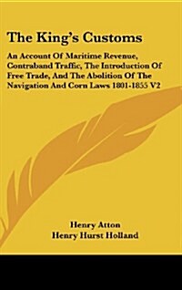 The Kings Customs: An Account of Maritime Revenue, Contraband Traffic, the Introduction of Free Trade, and the Abolition of the Navigatio (Hardcover)