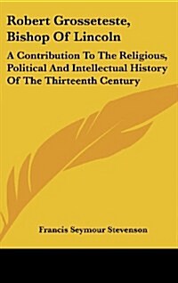 Robert Grosseteste, Bishop of Lincoln: A Contribution to the Religious, Political and Intellectual History of the Thirteenth Century (Hardcover)