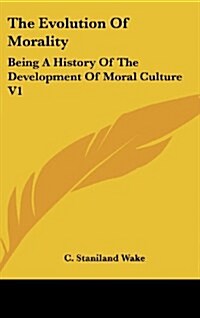 The Evolution of Morality: Being a History of the Development of Moral Culture V1 (Hardcover)