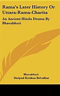 Ramas Later History or Uttara-Rama-Charita: An Ancient Hindu Drama by Bhavabhuti (Hardcover)