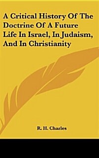 A Critical History of the Doctrine of a Future Life in Israel, in Judaism, and in Christianity (Hardcover)