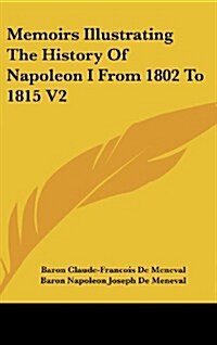 Memoirs Illustrating the History of Napoleon I from 1802 to 1815 V2 (Hardcover)