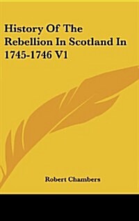 History of the Rebellion in Scotland in 1745-1746 V1 (Hardcover)