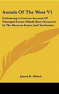 Annals of the West V1: Embracing a Concise Account of Principal Events Which Have Occurred in the Western States and Territories (Hardcover)