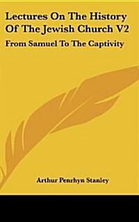 Lectures on the History of the Jewish Church V2: From Samuel to the Captivity (Hardcover)