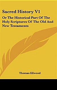Sacred History V1: Or the Historical Part of the Holy Scriptures of the Old and New Testaments (Hardcover)